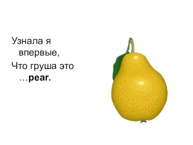 Узнала я впервые, Что груша это …pear.