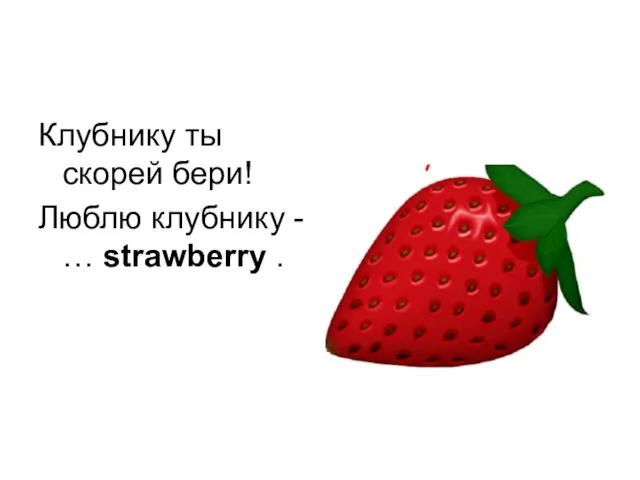 Клубнику ты скорей бери! Люблю клубнику - … strawberry .