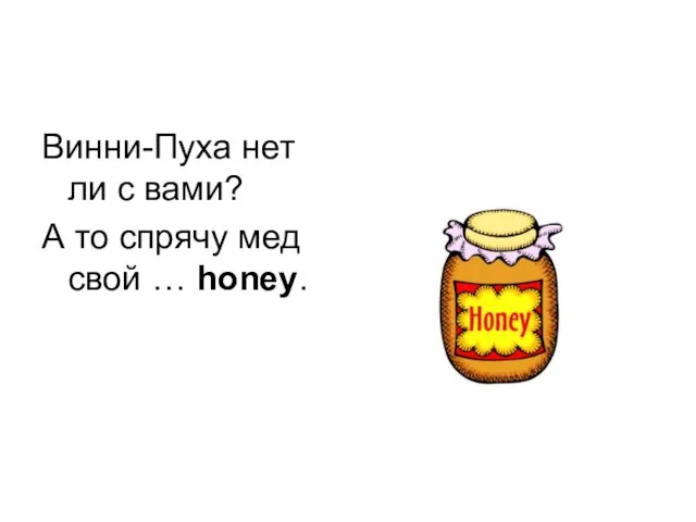 Винни-Пуха нет ли с вами? А то спрячу мед свой … honey.