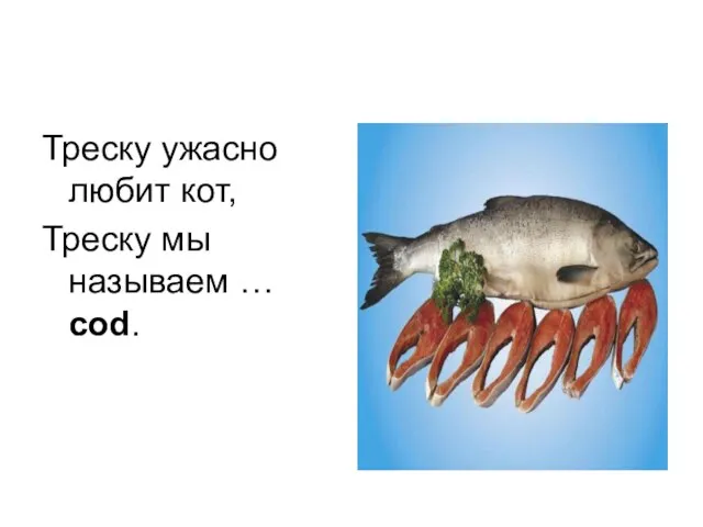 Треску ужасно любит кот, Треску мы называем … cod.