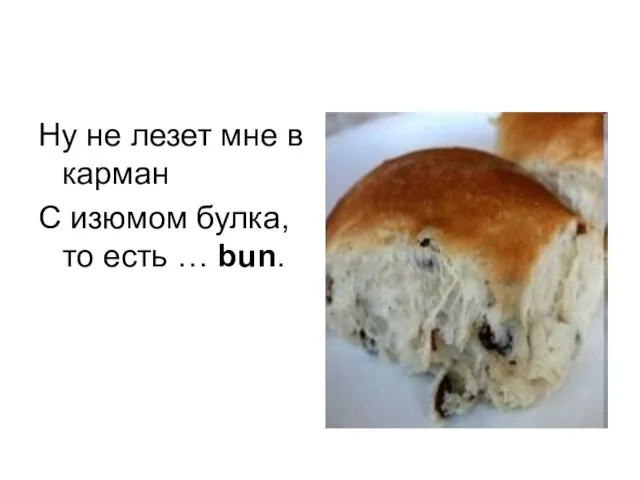 Ну не лезет мне в карман С изюмом булка, то есть … bun.