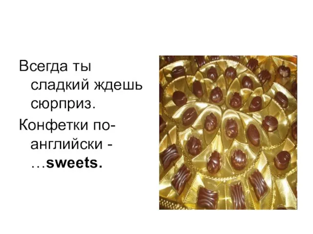 Всегда ты сладкий ждешь сюрприз. Конфетки по-английски - …sweets.