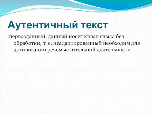 Аутентичный текст первозданный, данный носителями языка без обработки, т. е. неадаптированный необходим для активизации речемыслительной деятельности