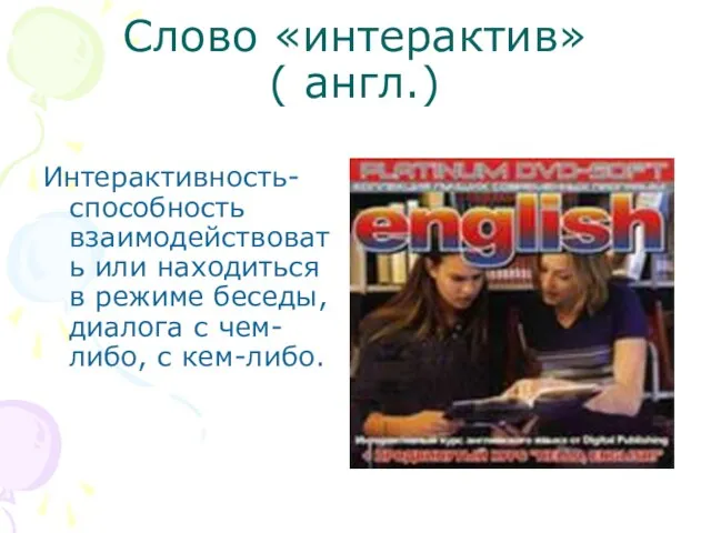 Слово «интерактив» ( англ.) Интерактивность- способность взаимодействовать или находиться в режиме беседы,