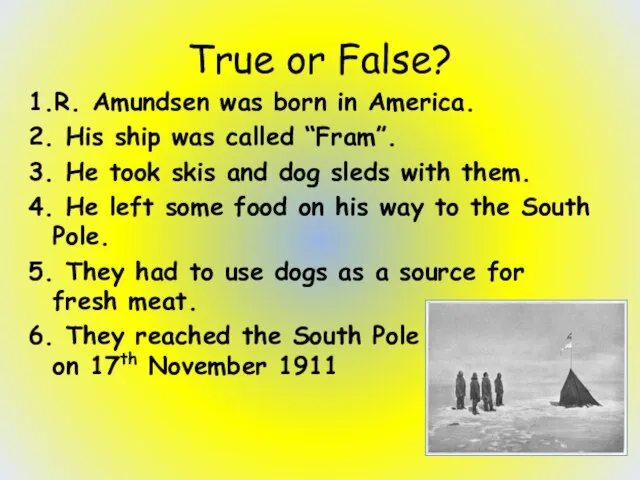 True or False? 1.R. Amundsen was born in America. 2. His ship