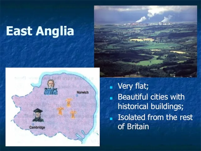 East Anglia Very flat; Beautiful cities with historical buildings; Isolated from the rest of Britain