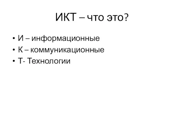 ИКТ – что это? И – информационные К – коммуникационные Т- Технологии