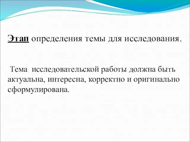 Этап определения темы для исследования. Тема исследовательской работы должна быть актуальна, интересна, корректно и оригинально сформулирована.