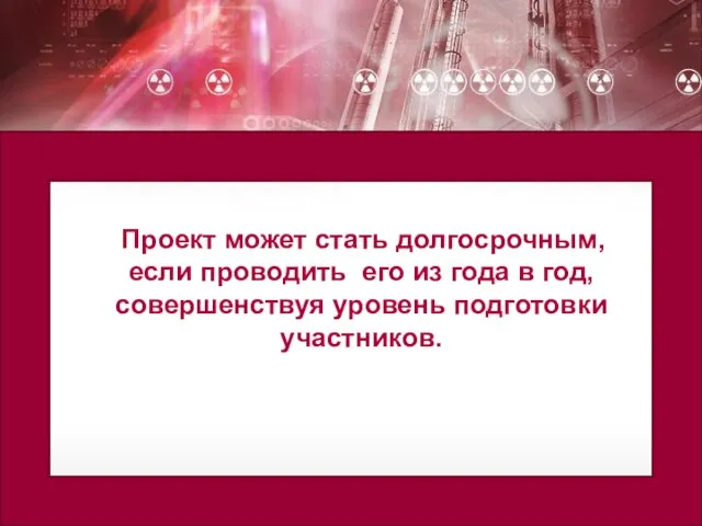 Проект может стать долгосрочным, если проводить его из года в год, совершенствуя уровень подготовки участников.