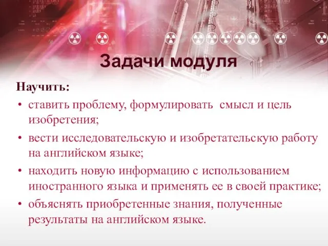 Задачи модуля Научить: ставить проблему, формулировать смысл и цель изобретения; вести исследовательскую