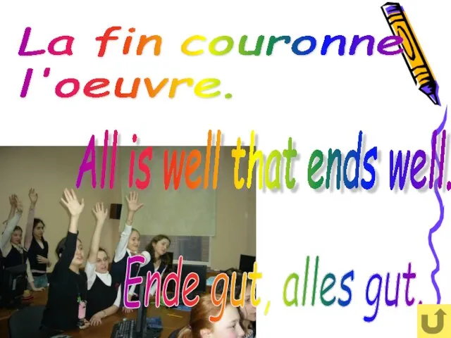 La fin couronne l'oeuvre. All is well that ends well. Ende gut, alles gut.