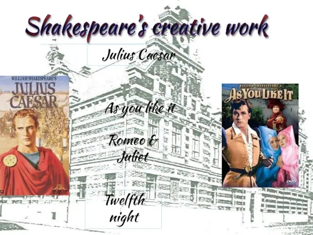 Shakespeare’s creative work Julius Caesar As you like it Romeo & Juliet Twelfth night