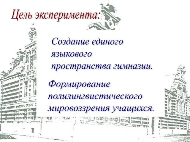 Цель эксперимента: Создание единого языкового пространства гимназии. Формирование полилингвистического мировоззрения учащихся.