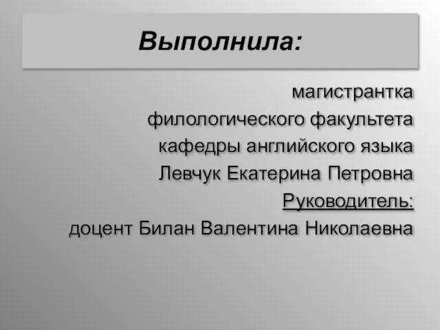 Выполнила: магистрантка филологического факультета кафедры английского языка Левчук Екатерина Петровна Руководитель: доцент Билан Валентина Николаевна