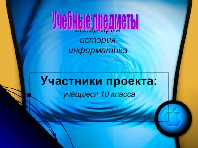 английский язык география история информатика Участники проекта: учащиеся 10 класса Учебные предметы