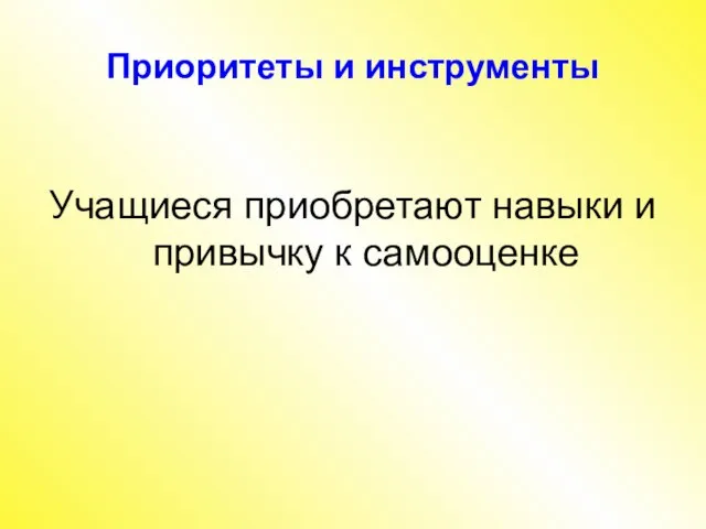 Приоритеты и инструменты Учащиеся приобретают навыки и привычку к самооценке