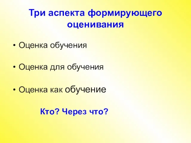 Три аспекта формирующего оценивания Оценка обучения Оценка для обучения Оценка как обучение Кто? Через что?