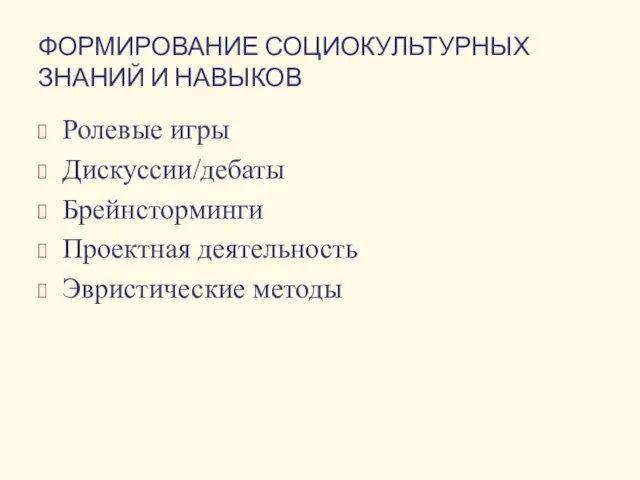 ФОРМИРОВАНИЕ СОЦИОКУЛЬТУРНЫХ ЗНАНИЙ И НАВЫКОВ Ролевые игры Дискуссии/дебаты Брейнсторминги Проектная деятельность Эвристические методы