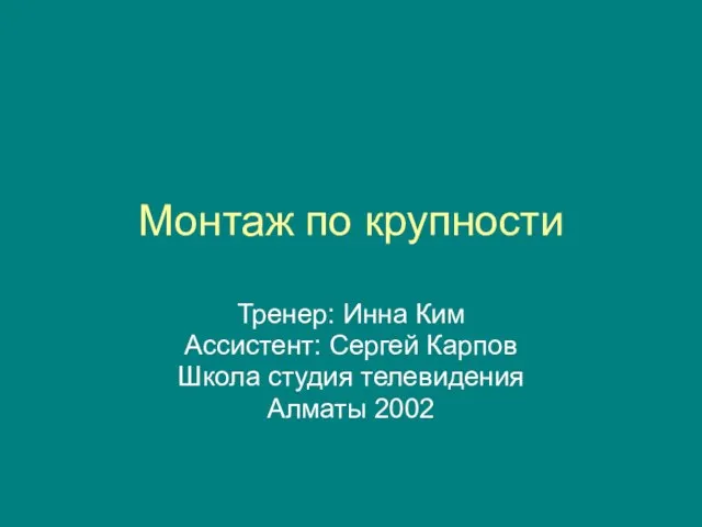 Монтаж по крупности Тренер: Инна Ким Ассистент: Сергей Карпов Школа студия телевидения Алматы 2002