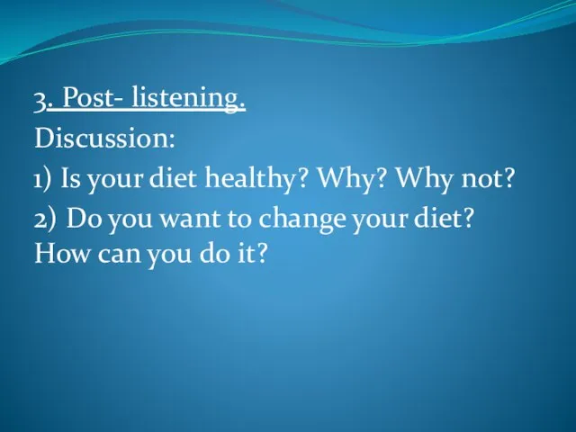 3. Post- listening. Discussion: 1) Is your diet healthy? Why? Why not?