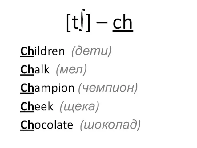 [t∫] – ch Children (дети) Chalk (мел) Champion (чемпион) Cheek (щека) Chocolate (шоколад)