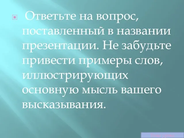 Ответьте на вопрос, поставленный в названии презентации. Не забудьте привести примеры слов,