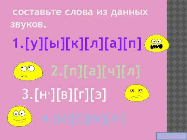 составьте слова из данных звуков. 1.[у][ы][к][л][а][п] 2.[п][а][ч][л] 3.[н,][в][г][э] 4.[Ы][С][М][Л,] содержание