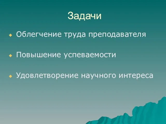 Задачи Облегчение труда преподавателя Повышение успеваемости Удовлетворение научного интереса