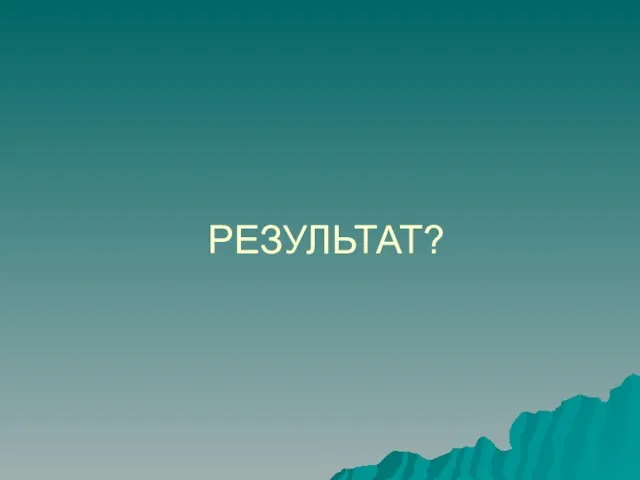 РЕЗУЛЬТАТ?