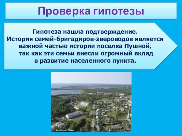 Проверка гипотезы Гипотеза нашла подтверждение. История семей-бригадиров-звероводов является важной частью истории поселка