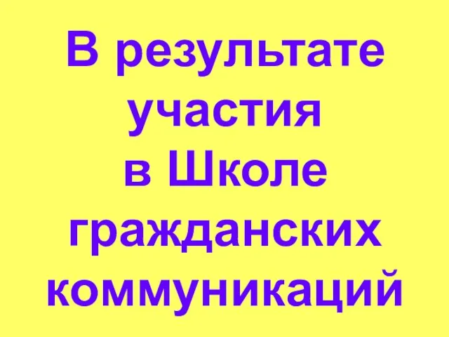 В результате участия в Школе гражданских коммуникаций