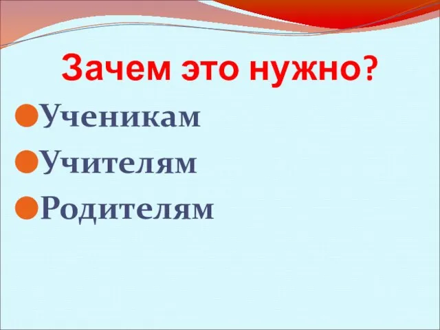 Зачем это нужно? Ученикам Учителям Родителям