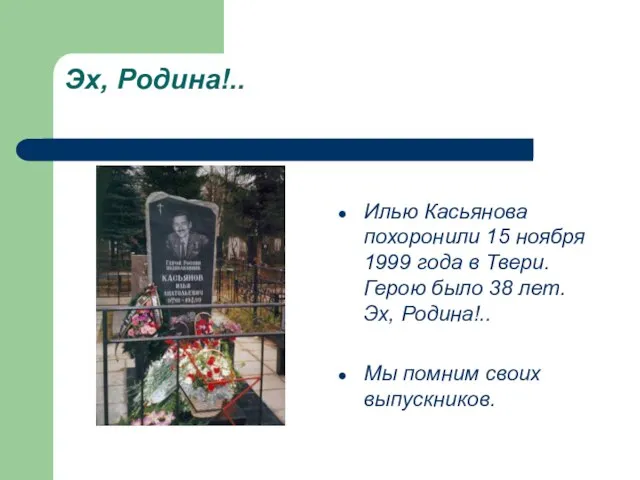 Эх, Родина!.. Илью Касьянова похоронили 15 ноября 1999 года в Твери. Герою