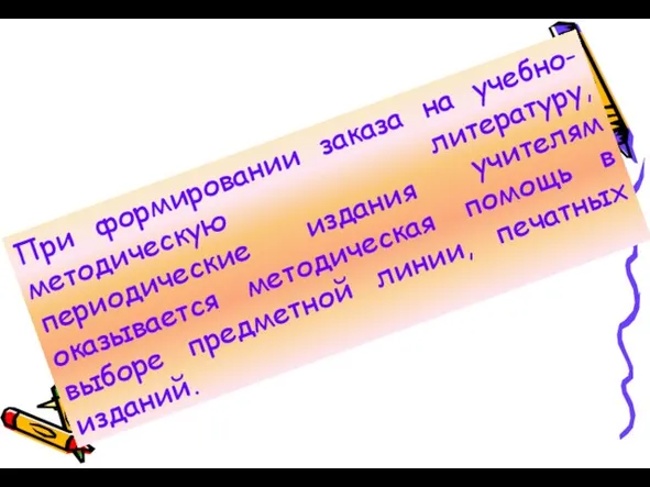 При формировании заказа на учебно-методическую литературу, периодические издания учителям оказывается методическая помощь