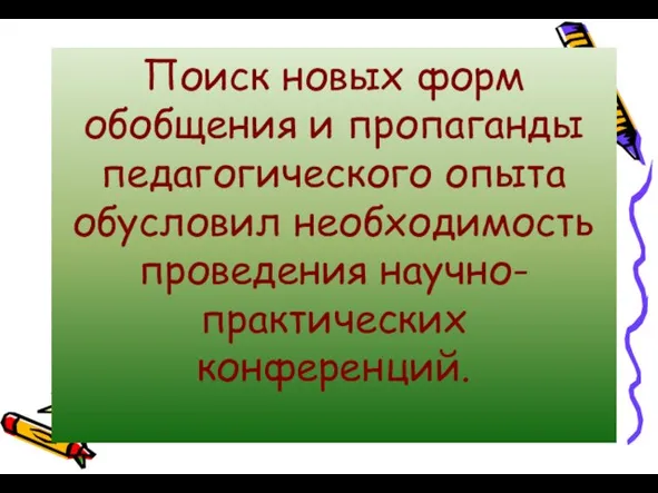 Поиск новых форм обобщения и пропаганды педагогического опыта обусловил необходимость проведения научно-практических конференций.