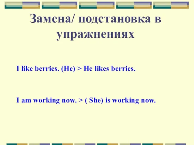 Замена/ подстановка в упражнениях I like berries. (He) > He likes berries.