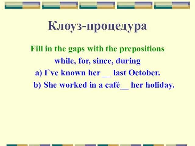 Клоуз-процедура Fill in the gaps with the prepositions while, for, since, during