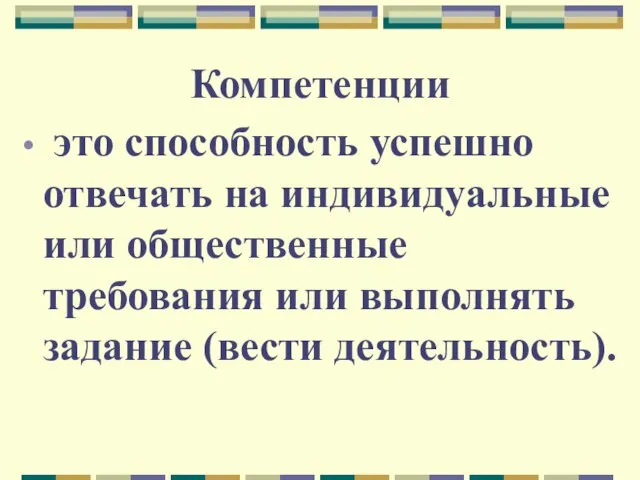 Компетенции это способность успешно отвечать на индивидуальные или общественные требования или выполнять задание (вести деятельность).