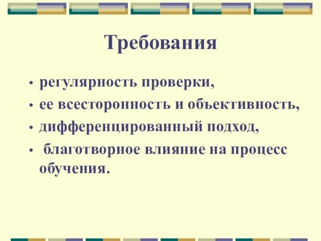 Требования регулярность проверки, ее всесторонность и объективность, дифференцированный подход, благотворное влияние на процесс обучения.