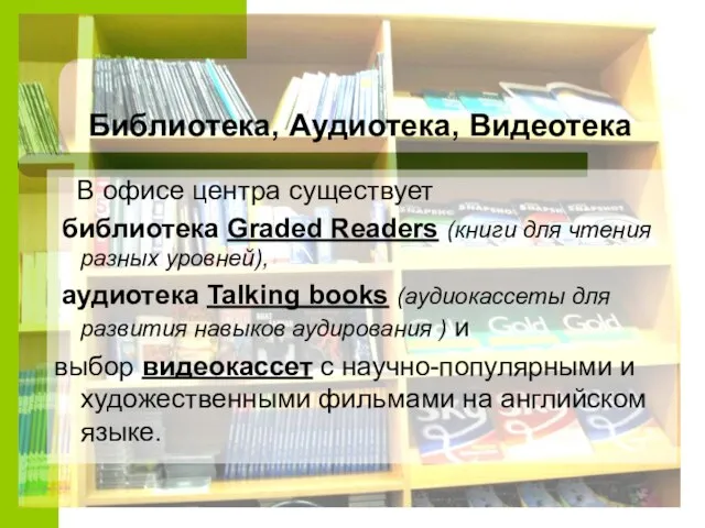 Библиотека, Аудиотека, Видеотека В офисе центра существует библиотека Graded Readers (книги для