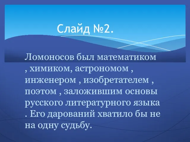 Ломоносов был математиком , химиком, астрономом , инженером , изобретателем ,поэтом ,