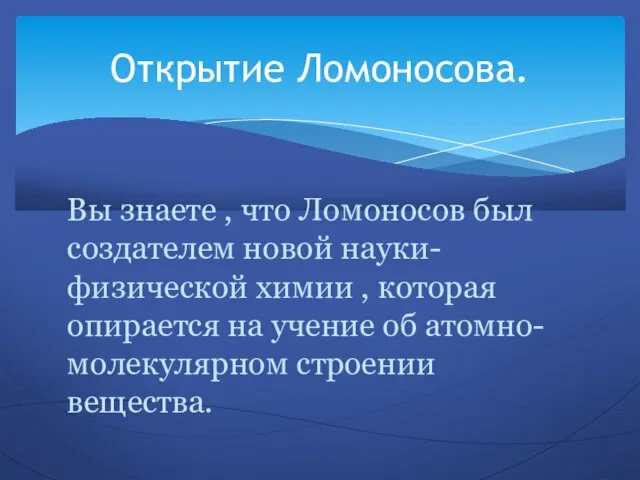 Вы знаете , что Ломоносов был создателем новой науки-физической химии , которая