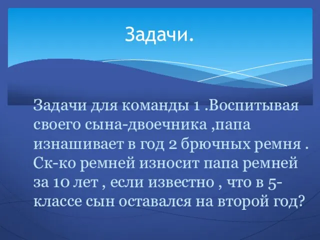 Задачи для команды 1 .Воспитывая своего сына-двоечника ,папа изнашивает в год 2