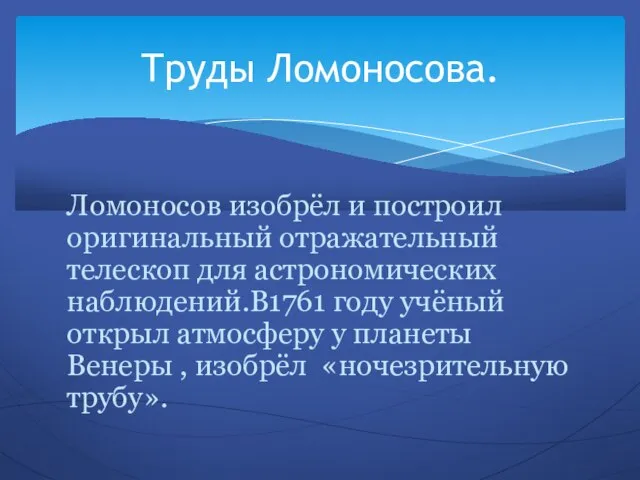 Ломоносов изобрёл и построил оригинальный отражательный телескоп для астрономических наблюдений.В1761 году учёный