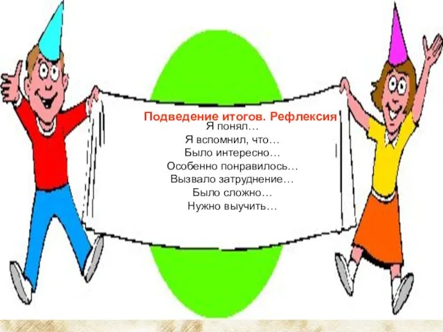 Подведение итогов. Рефлексия Я понял… Я вспомнил, что… Было интересно… Особенно понравилось…