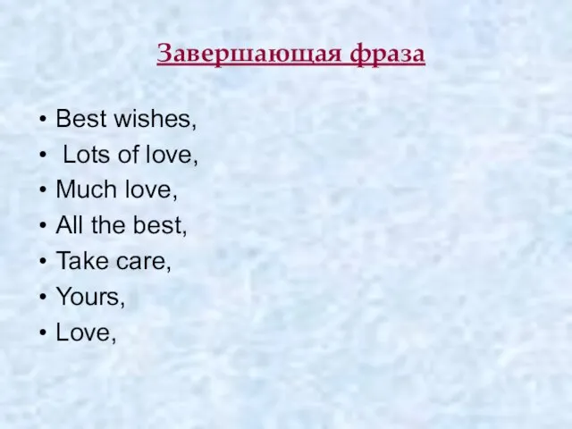 Завершающая фраза Best wishes, Lots of love, Much love, All the best, Take care, Yours, Love,