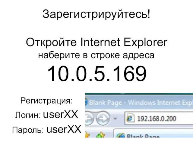 Зарегистрируйтесь! Откройте Internet Explorer наберите в строке адреса 10.0.5.169 Регистрация: Логин: userXX Пароль: userXX