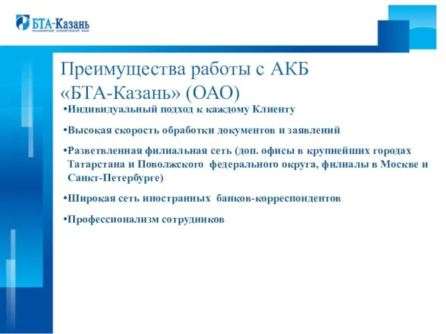 Преимущества работы с АКБ «БТА-Казань» (ОАО) Индивидуальный подход к каждому Клиенту Высокая