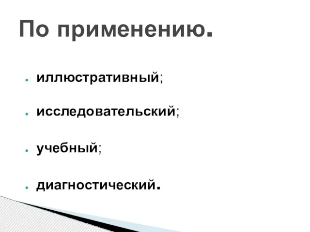 По применению. иллюстративный; исследовательский; учебный; диагностический.