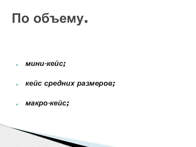 По объему. мини-кейс; кейс средних размеров; макро-кейс;